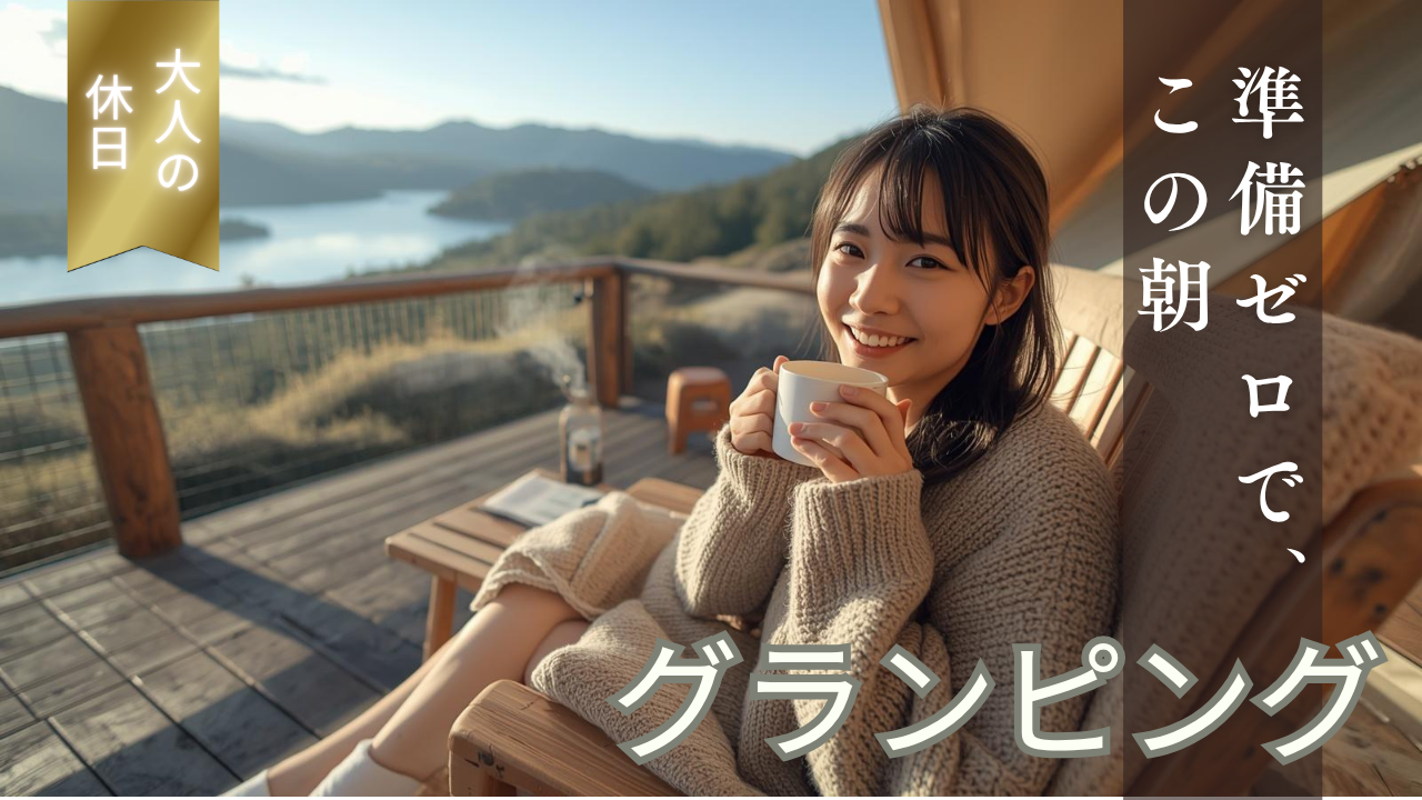 面倒なことは何ひとつしなかった。贅沢な自然時間｜グランピングを趣味にする最初の一歩｜魅力徹底ガイド
